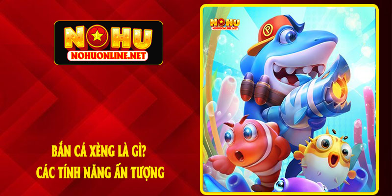 Bắn Cá Xèng Là Gì? Các Tính Năng Ấn Tượng