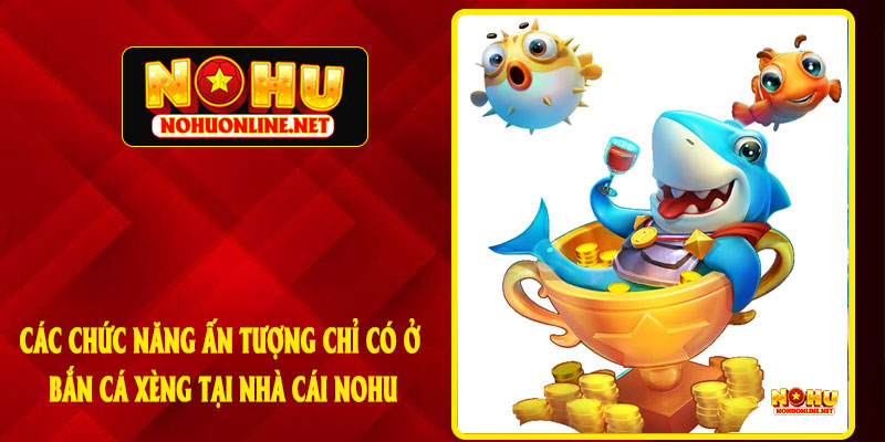 Các Chức Năng Ấn Tượng Chỉ Có Ở Bắn Cá Xèng Tại Nhà Cái NOHU