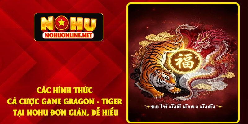 Các Hình Thức Cá Cược Game Gragon - Tiger Tại NOHU Đơn Giản, Dễ Hiểu