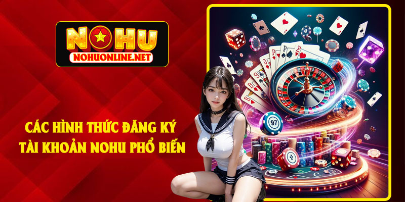 Các Hình Thức Đăng Ký Tài Khoản NoHu Phổ Biến