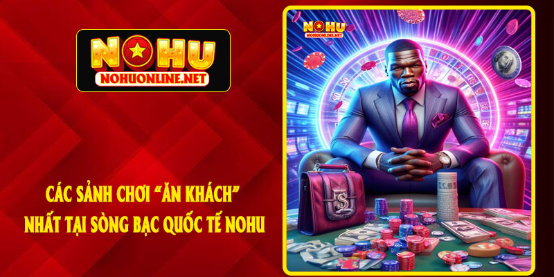 Các Sảnh Chơi “Ăn Khách” Nhất Tại Sòng Bạc Quốc Tế NOHU