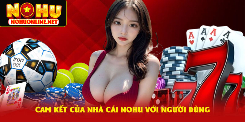 Cam Kết Của Nhà Cái NoHu Với Người Dùng