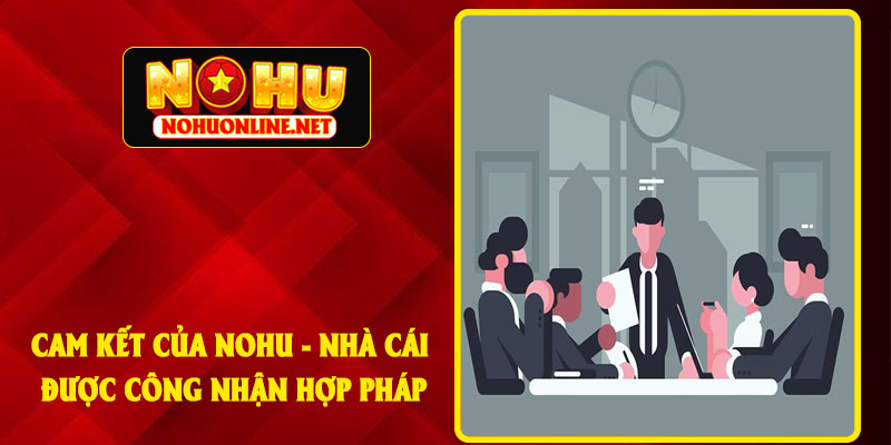 Cam Kết Của NoHu - Nhà Cái Được Công Nhận Hợp Pháp