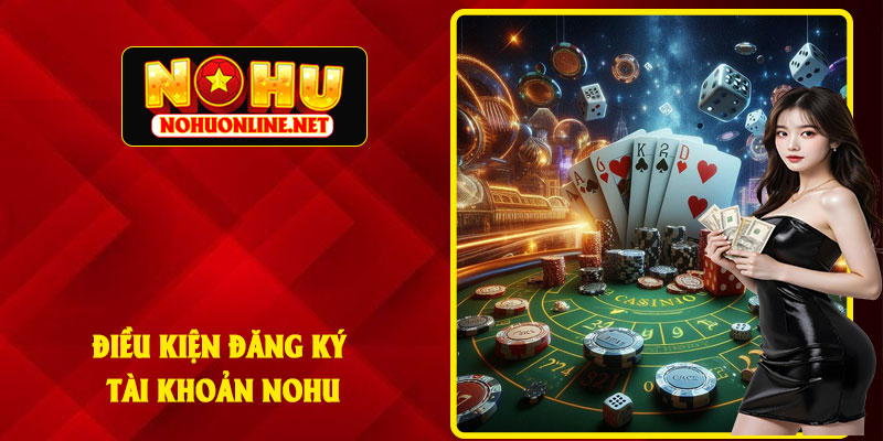 Điều Kiện Đăng Ký Tài Khoản NoHu