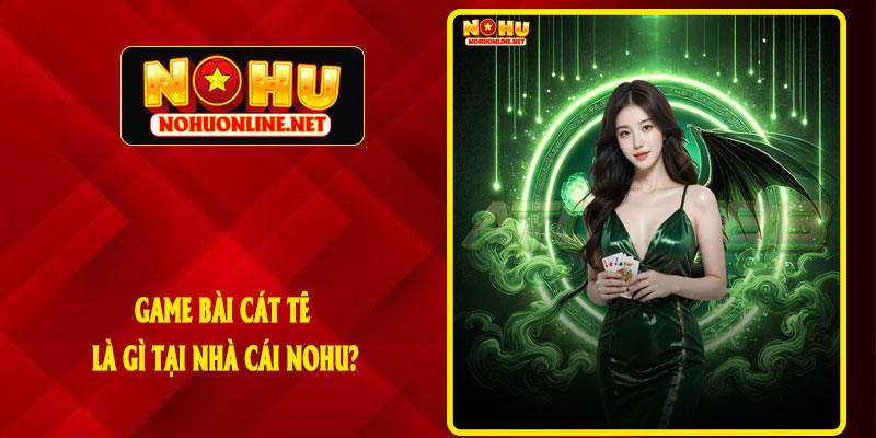 Game Bài Cát Tê Là Gì Tại Nhà Cái NOHU?