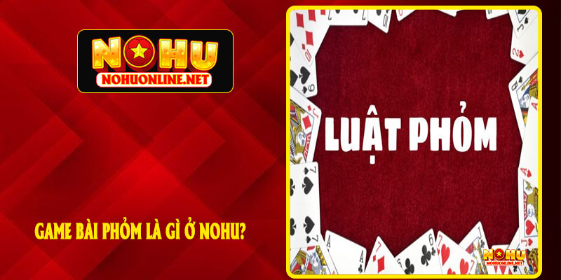 Game Bài Phỏm Là Gì Ở NOHU?