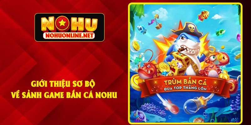 Giới Thiệu Sơ Bộ Về Sảnh Game Bắn Cá NOHU