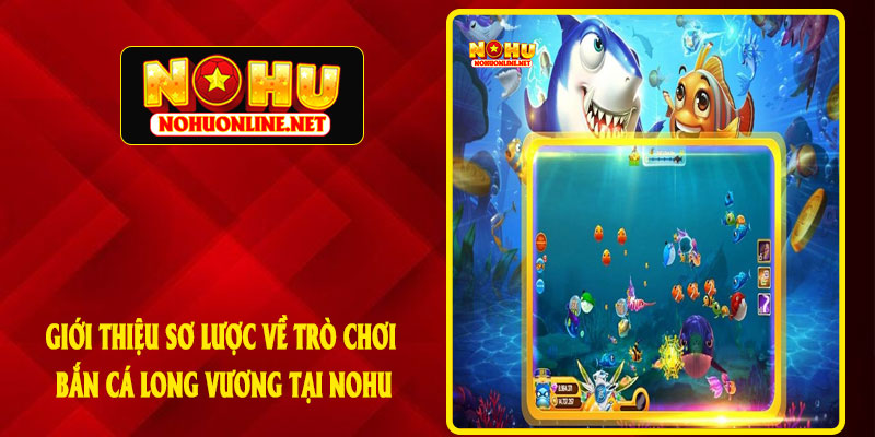 Giới Thiệu Sơ Lược Về Trò Chơi Bắn Cá Long Vương Tại NOHU