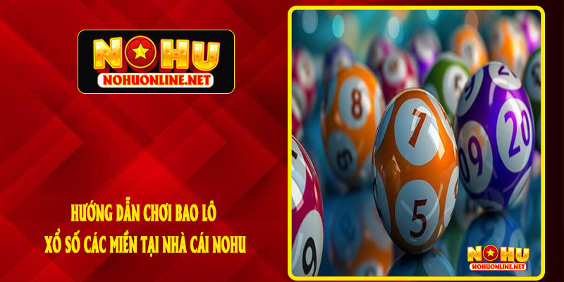 Hướng Dẫn Chơi Bao Lô Xổ Số Các Miền Tại Nhà Cái NOHU