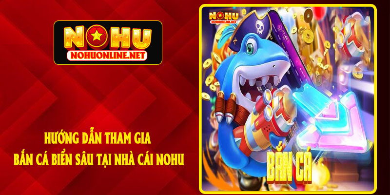 Hướng Dẫn Tham Gia Bắn Cá Biển Sâu Tại Nhà Cái NOHU