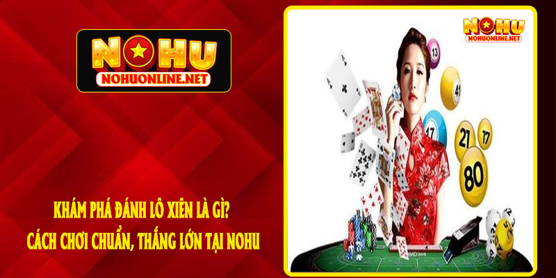 Khám Phá Đánh Lô Xiên Là Gì? Cách Chơi Chuẩn, Thắng Lớn Tại NOHU