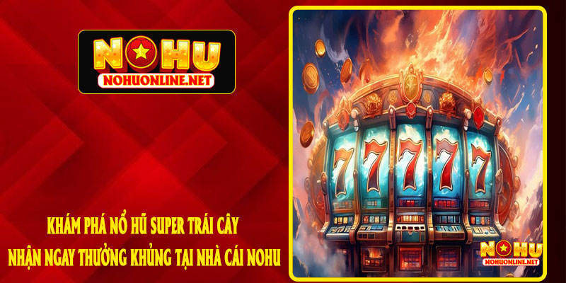 Khám Phá Nổ Hũ Super Trái Cây - Nhận Ngay Thưởng Khủng Tại Nhà Cái NOHU