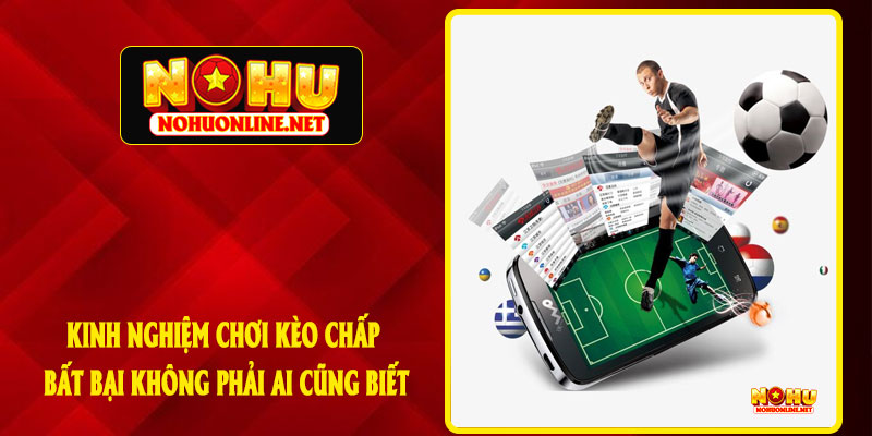 Kinh Nghiệm Chơi Kèo Chấp Bất Bại Không Phải Ai Cũng Biết