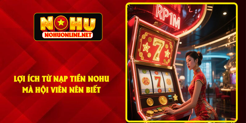 Lợi Ích Từ Nạp Tiền NOHU Mà Hội Viên Nên Biết