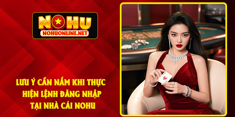 Lưu Ý Cần Nắm Khi Thực Hiện Lệnh Đăng Nhập Tại Nhà Cái NOHU