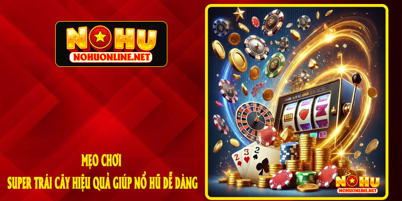 Mẹo Chơi Super Trái Cây Hiệu Quả Giúp Nổ Hũ Dễ Dàng