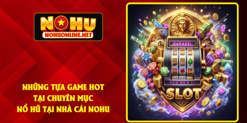 Những Tựa Game Hot Tại Chuyên Mục Nổ Hũ Tại Nhà Cái NOHU