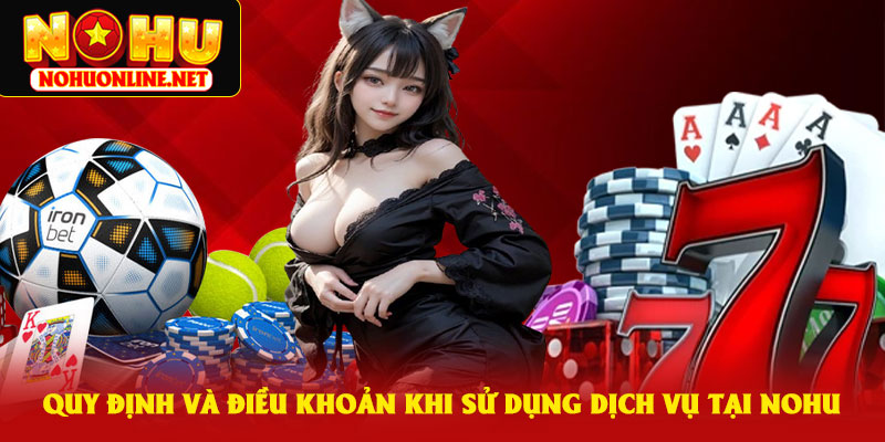 Quy Định Và Điều Khoản Khi Sử Dụng Dịch Vụ Tại NoHu