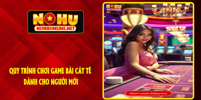 Quy Trình Chơi Game Bài Cát Tê Dành Cho Người Mới