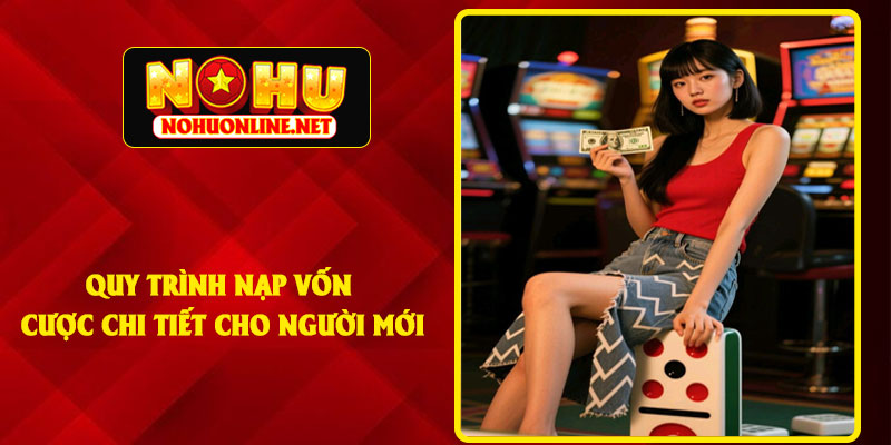 Quy Trình Nạp Vốn Cược Chi Tiết Cho Người Mới