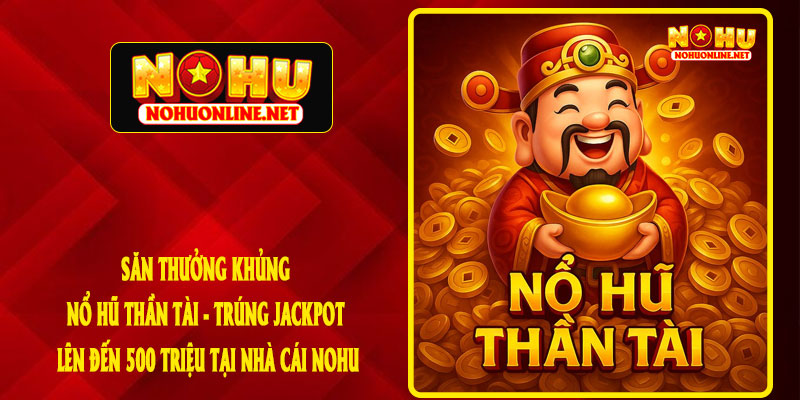 Săn Thưởng Khủng Nổ Hũ Thần Tài - Trúng Jackpot Lên Đến 500 Triệu Tại Nhà Cái NOHU