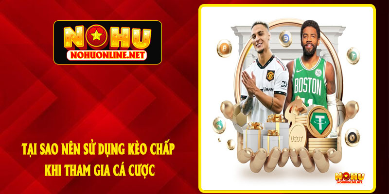 Tại Sao Nên Sử Dụng Kèo Chấp Khi Tham Gia Cá Cược