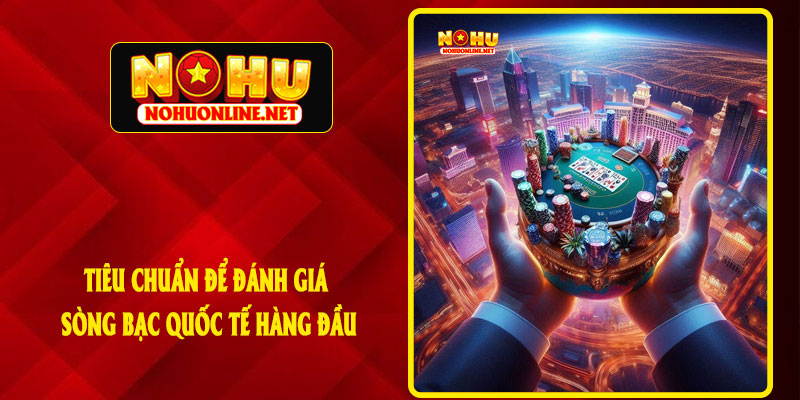 Tiêu Chuẩn Để Đánh Giá Sòng Bạc Quốc Tế Hàng Đầu