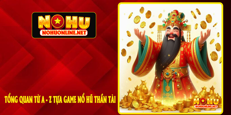 Tổng Quan Từ A - Z Tựa Game Nổ Hũ Thần Tài