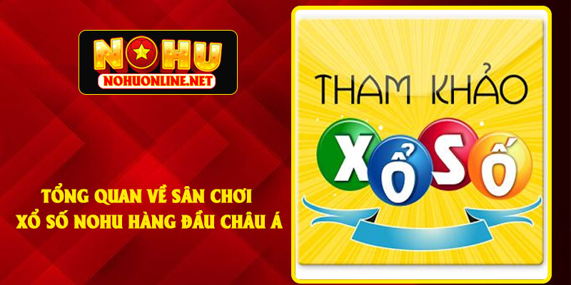 Tổng Quan Về Sân Chơi Xổ Số NOHU Hàng Đầu Châu Á