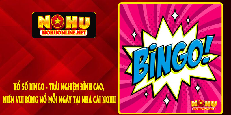 Xổ Số Bingo - Trải Nghiệm Đỉnh Cao, Niềm Vui Bùng Nổ Mỗi Ngày Tại Nhà Cái NOHU