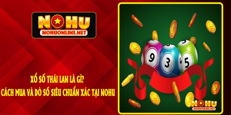 Xổ Số Thái Lan Là Gì? Cách Mua Và Dò Số Siêu Chuẩn Xác Tại NOHU